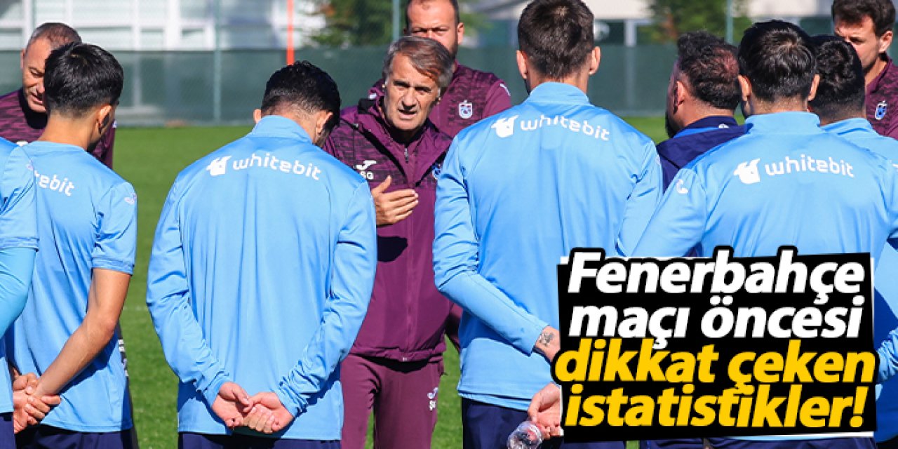 Trabzonspor, Fenerbahçe maçı öncesi istatistikleriyle dikkat çekiyor!