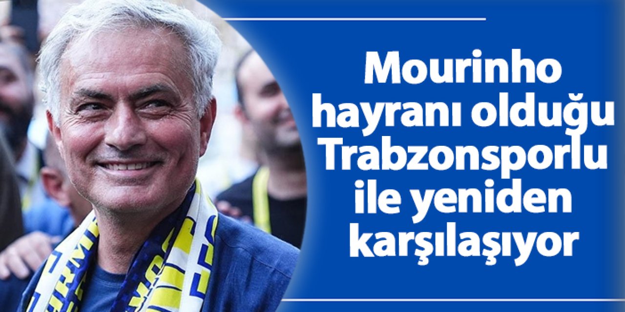 Mourinho hayranı olduğu Trabzonsporlu ile yeniden karşılaşıyor