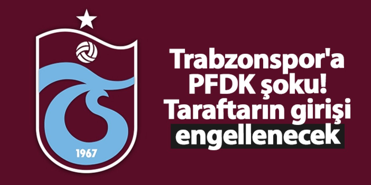 PFDK’dan Trabzonspor'a 300 bin TL para cezası! Taraftarın girişi engellenecek