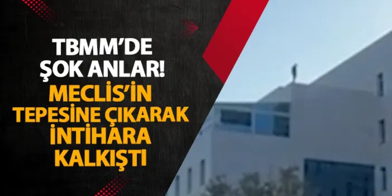 TBMM’de şok anlar! Meclis’in tepesine çıkarak intihara kalkıştı