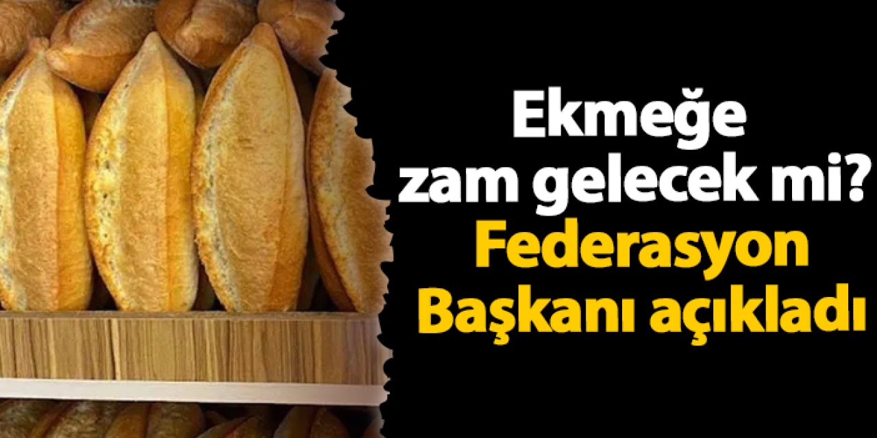 Ekmeğe zam gelecek mi? Federasyon Başkanı açıkladı