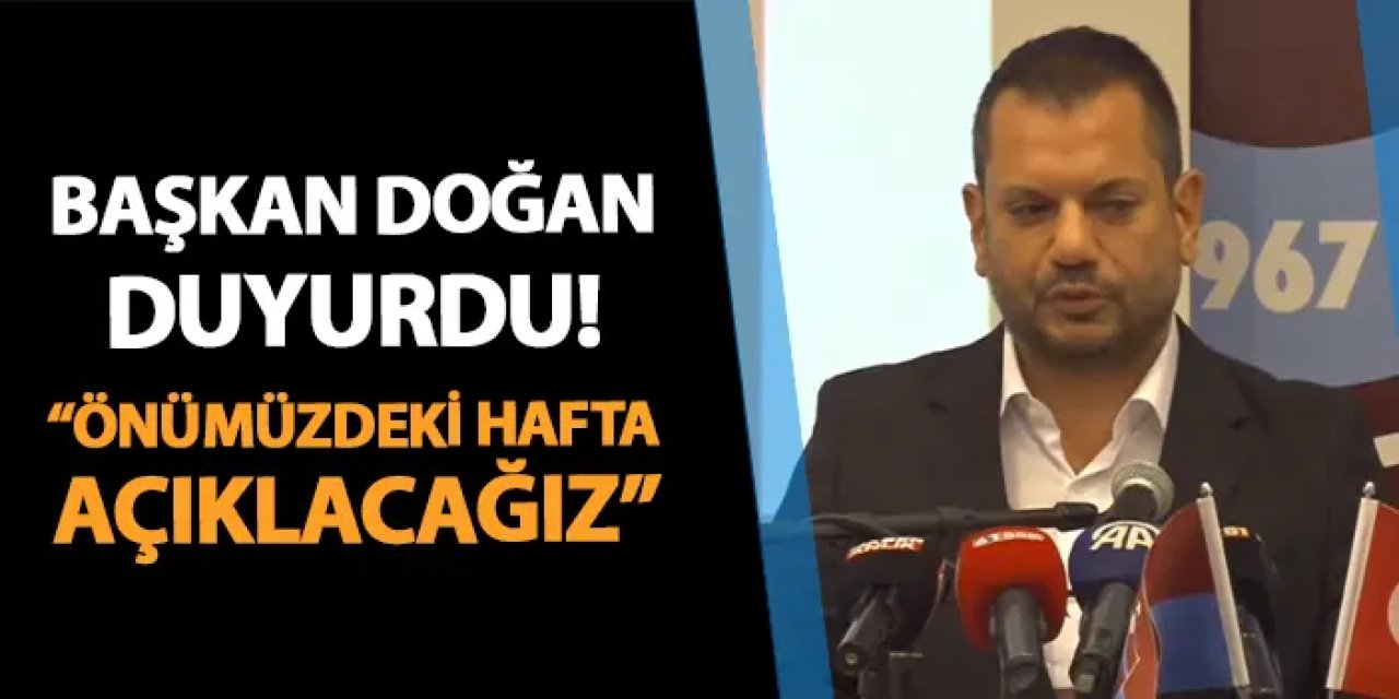 Trabzonspor'da Başkan Doğan duyurdu! "Önümüzdeki hafta açıklayacağız"