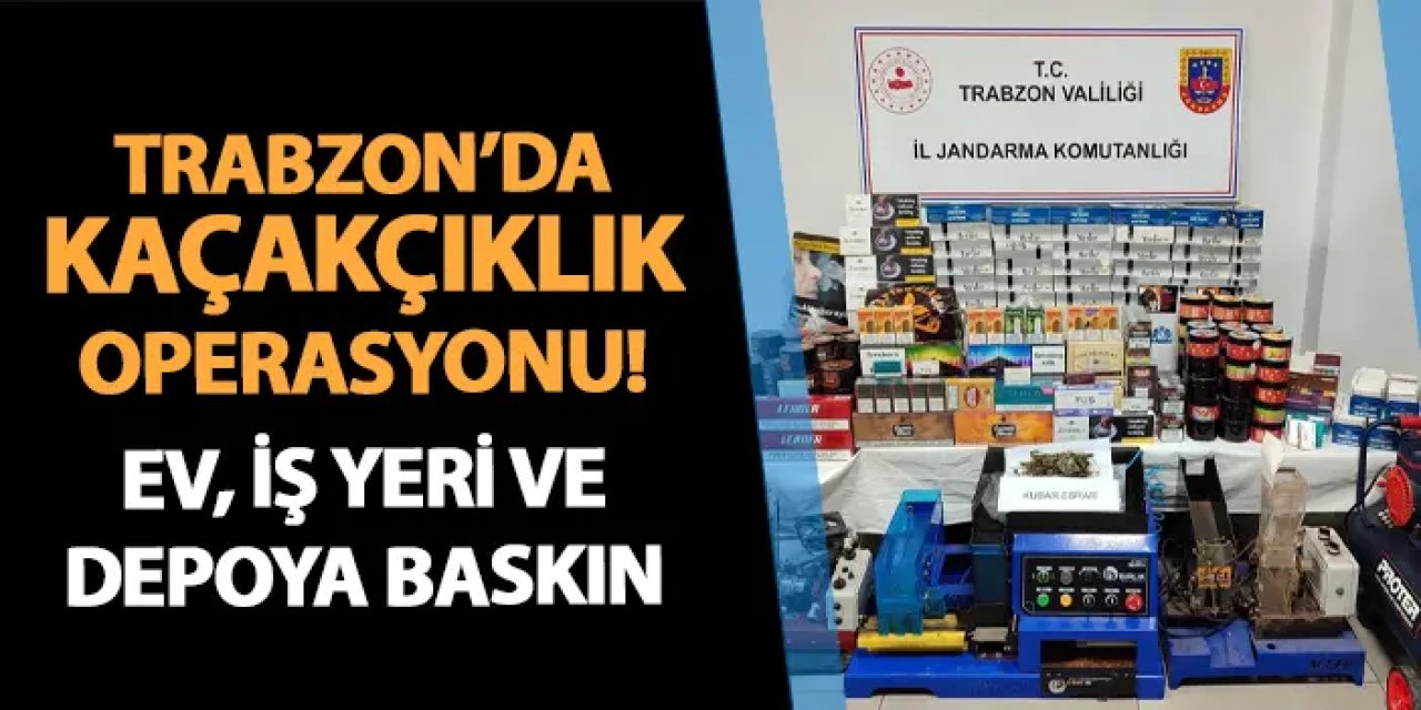 Trabzon'da kaçakçılık operasyonu! Ev, iş yeri ve depoya baskın