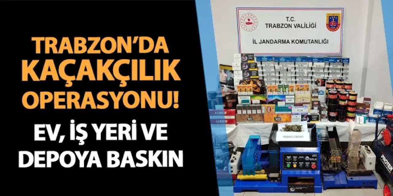 Trabzon'da kaçakçılık operasyonu! Ev, iş yeri ve depoya baskın