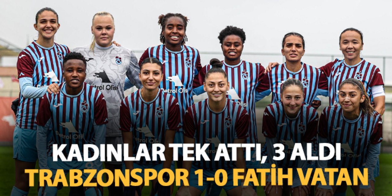 Kadınlar tek attı, 3 aldı: Trabzonspor 1-0 Fatih Vatanspor