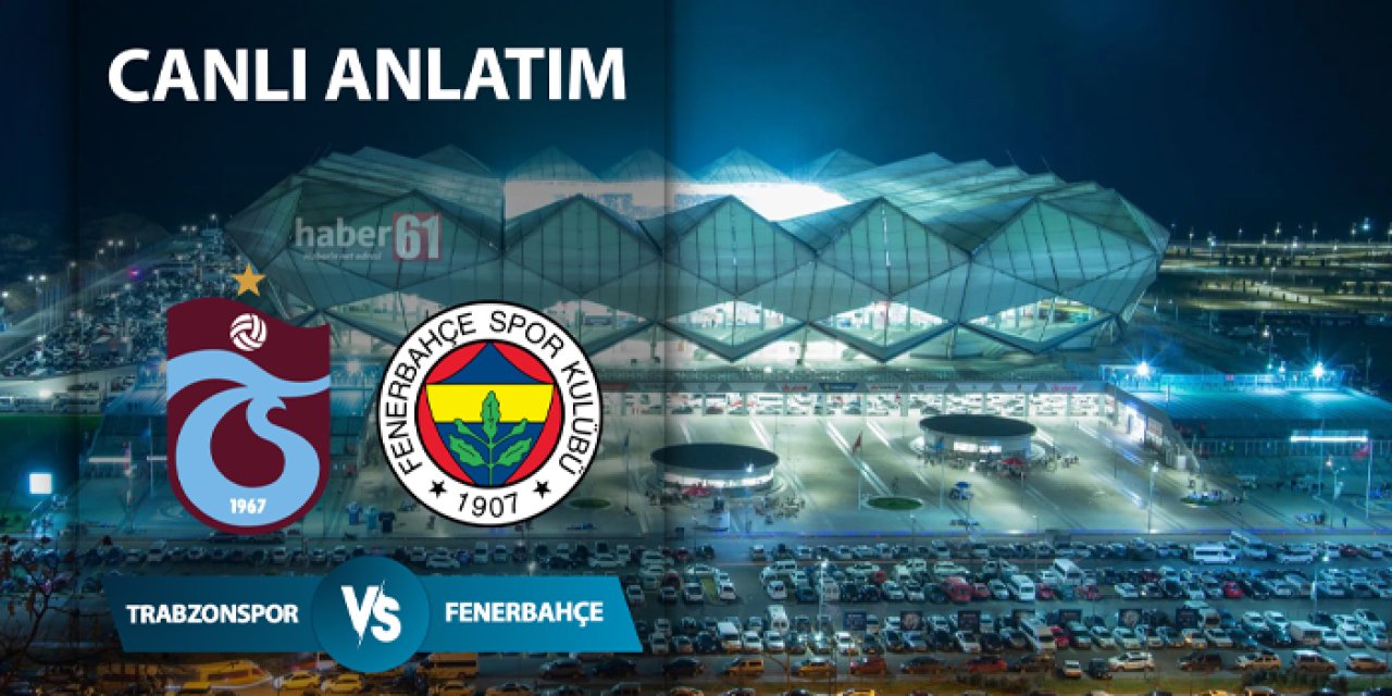 Trabzonspor - Fenerbahçe maçı izle! Ne zaman, saat kaçta? Maç kaç kaç? Canlı anlatım