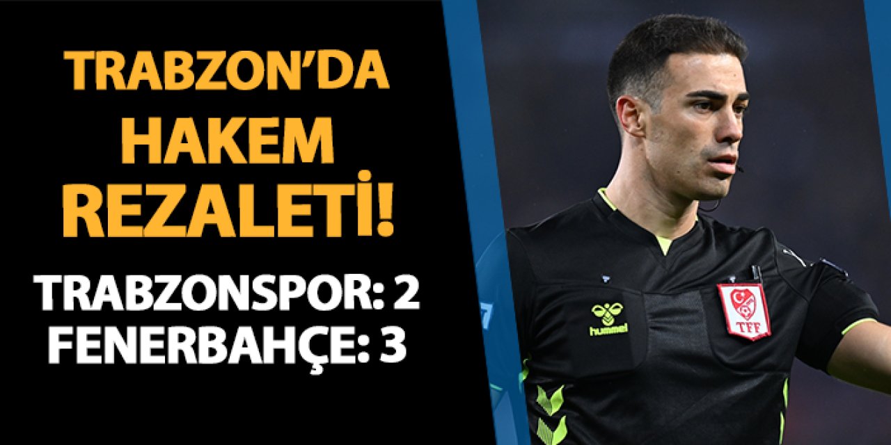 Trabzon'da hakem rezaleti! Trabzonspor 2-3 Fenerbahçe