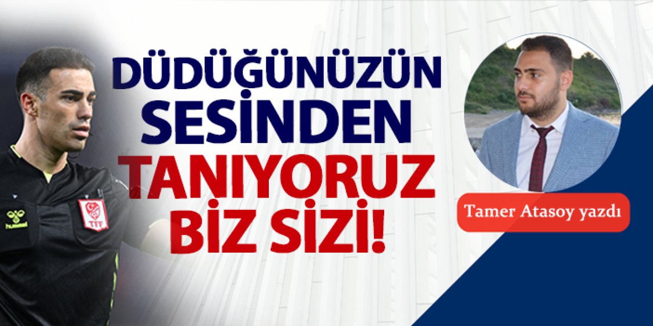 Düdüğünüzün sesinden tanıyoruz biz sizi!