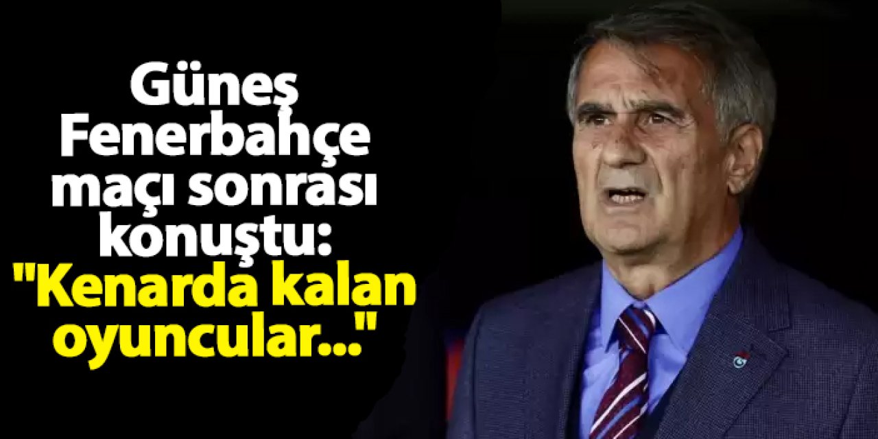 Güneş Fenerbahçe maçı sonrası konuştu: "Kenarda kalan oyuncular..."