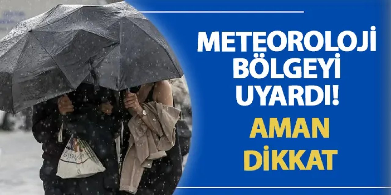 Meteoroloji bölgeyi uyardı! Aman dikkat