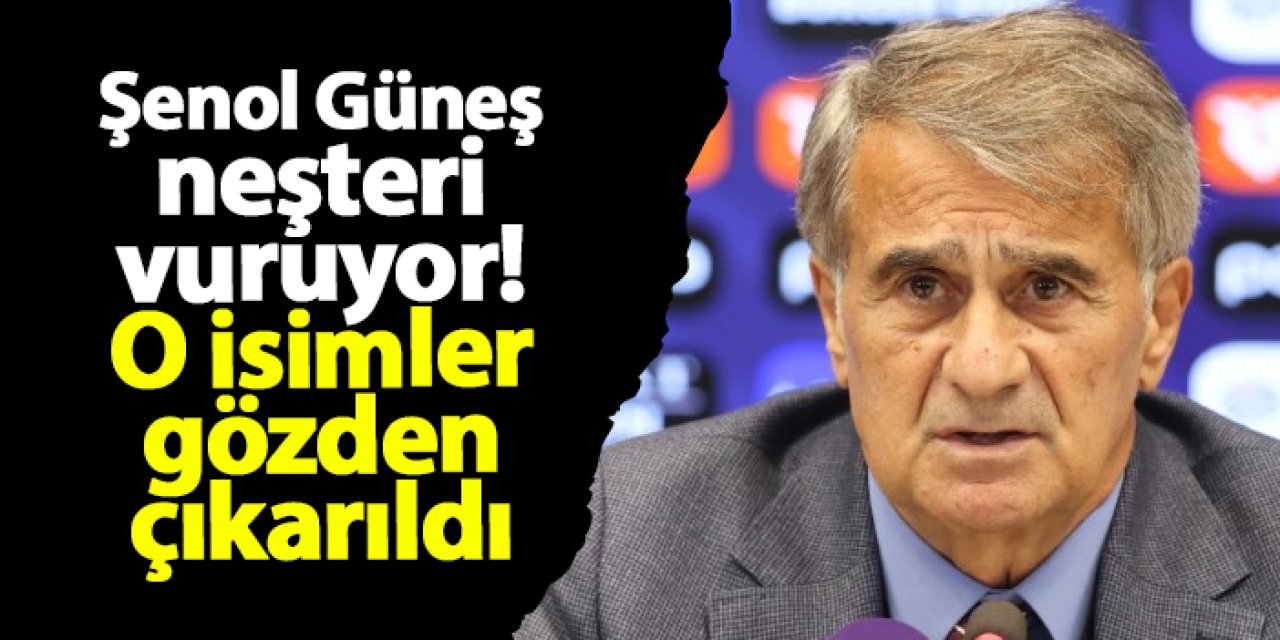 Şenol Güneş neşteri vuruyor! O isimler gözden çıkarıldı