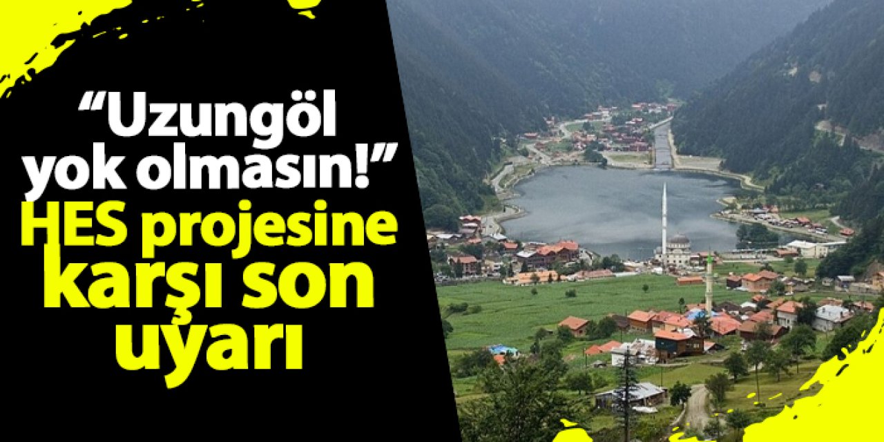 "Uzungöl yok olmasın!" HES projesine karşı son uyarı