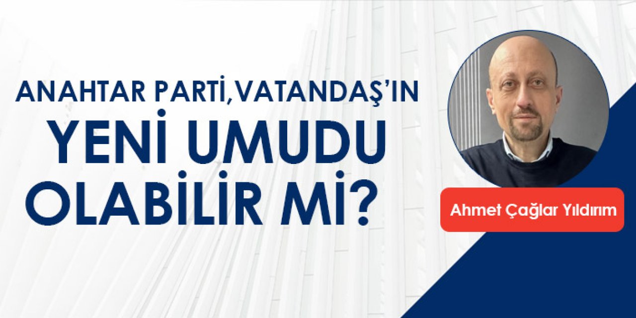 Anahtar Parti, vatandaş’ın yeni umudu olabilir mi?