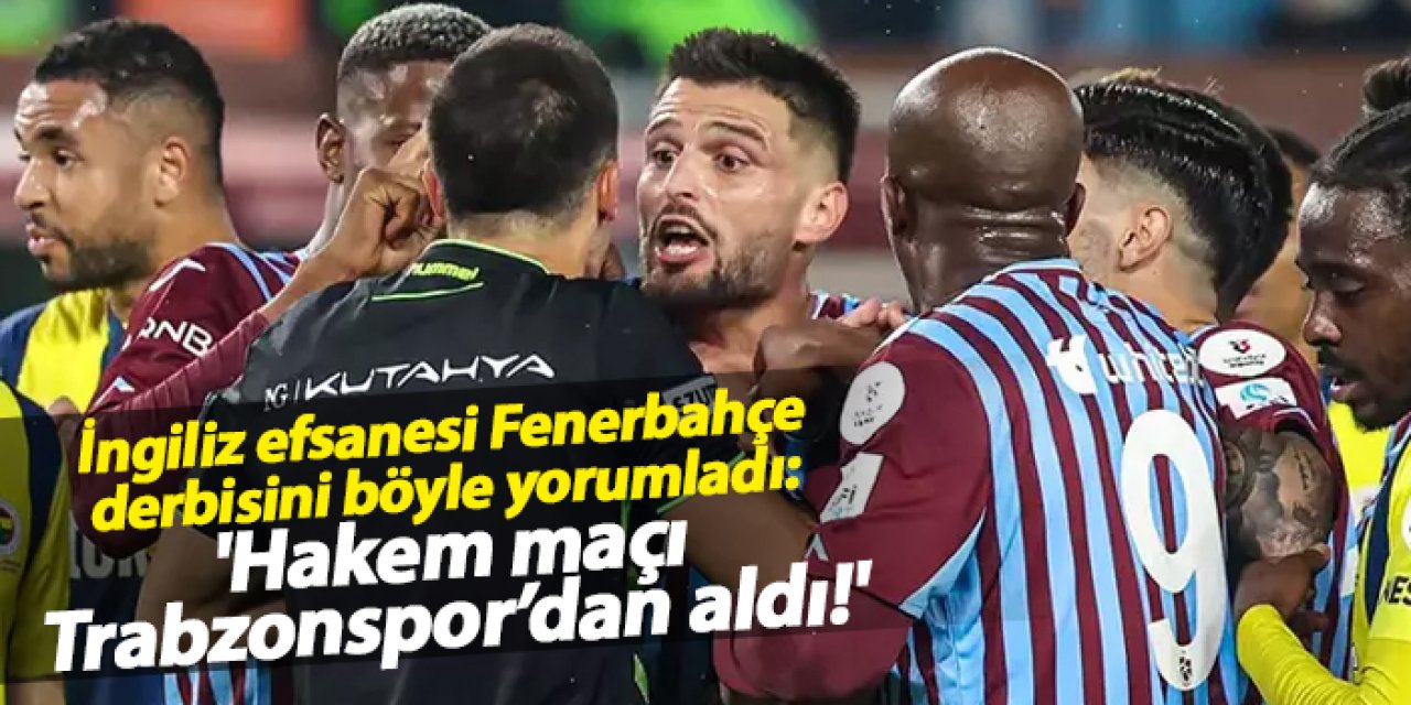 İngiliz efsanesi Fenerbahçe derbisini böyle yorumladı: 'Hakem maçı Trabzonspor’dan aldı!'