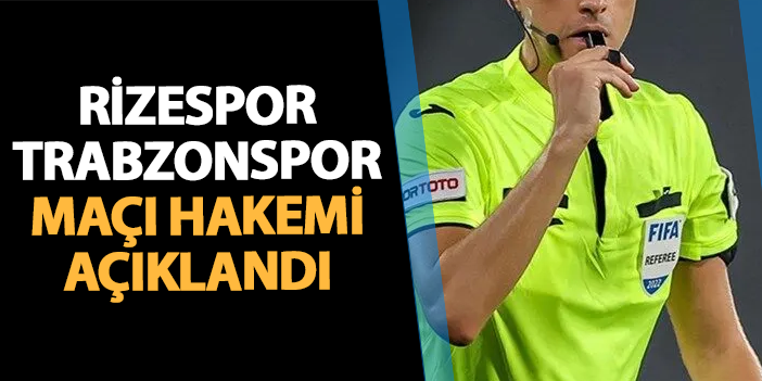 Rizespor - Trabzonspor maçı hakemi belli oldu!