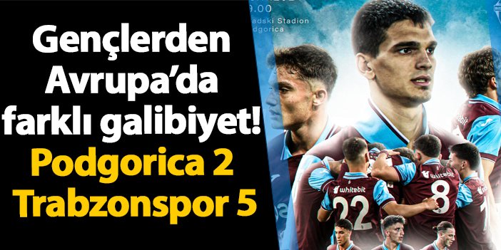 Gençlerden Avrupa'da farklı galibiyet! Buducnost Podgorica 2 - 5 Trabzonspor