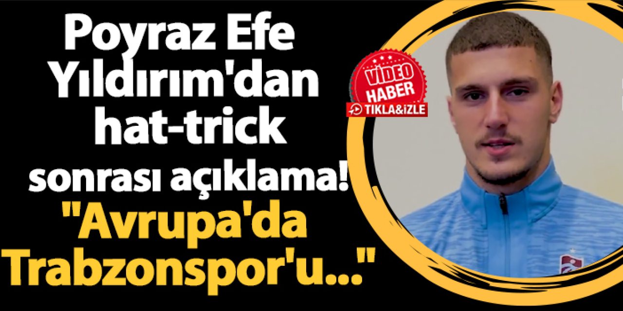 Poyraz Efe Yıldırım'dan hat-trick sonrası açıklama! "Avrupa'da Trabzonspor'u..."