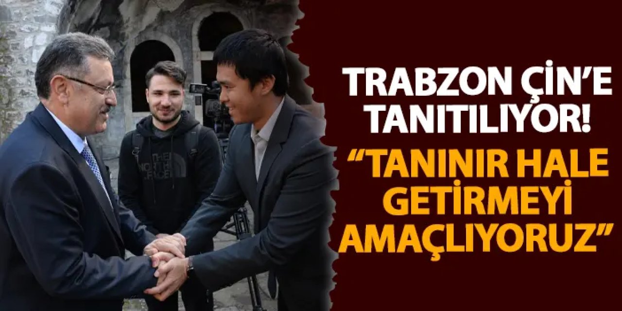 Trabzon Çin’e tanıtılıyor! “Tanınır hale getirmeyi amaçlıyoruz”