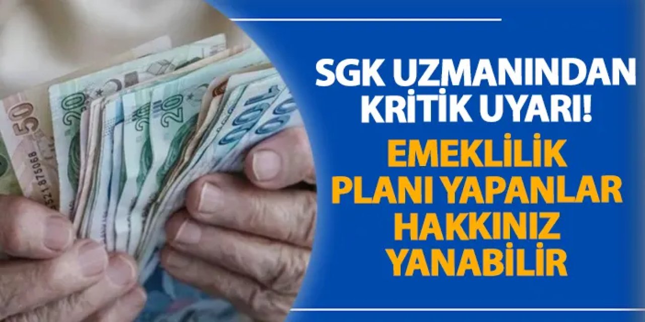 SGK uzmanından kritik uyarı! Emeklilik planı yapanlar hakkınız yanabilir