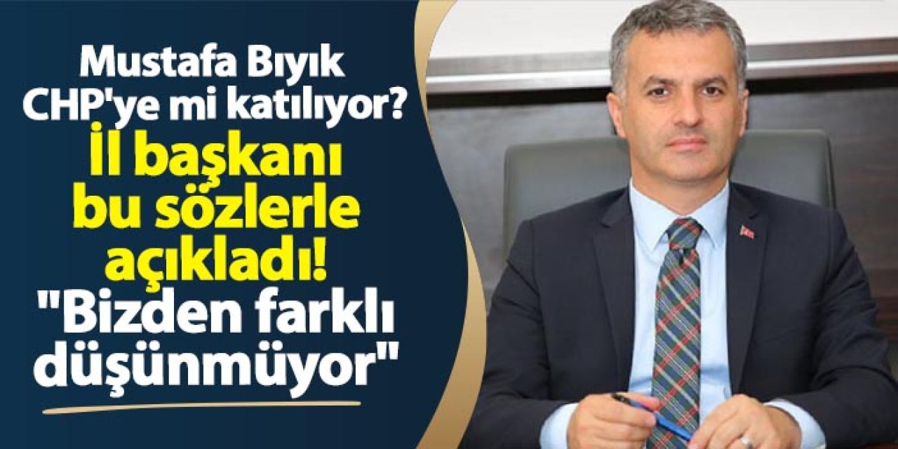 Mustafa Bıyık CHP'ye mi katılıyor? İl başkanı bu sözlerle açıkladı! "Bizden farklı düşünmüyor"