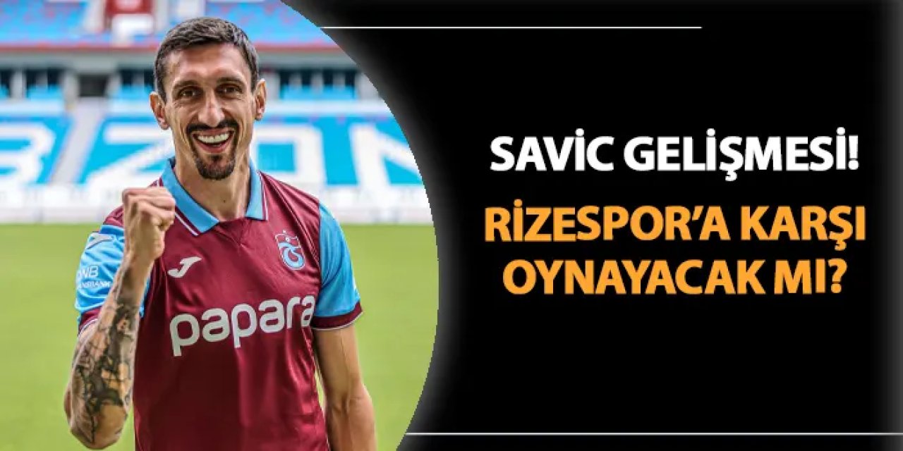 Trabzonspor'da Savic Rizespor'a karşı oynayabilecek mi? İşte son durumu