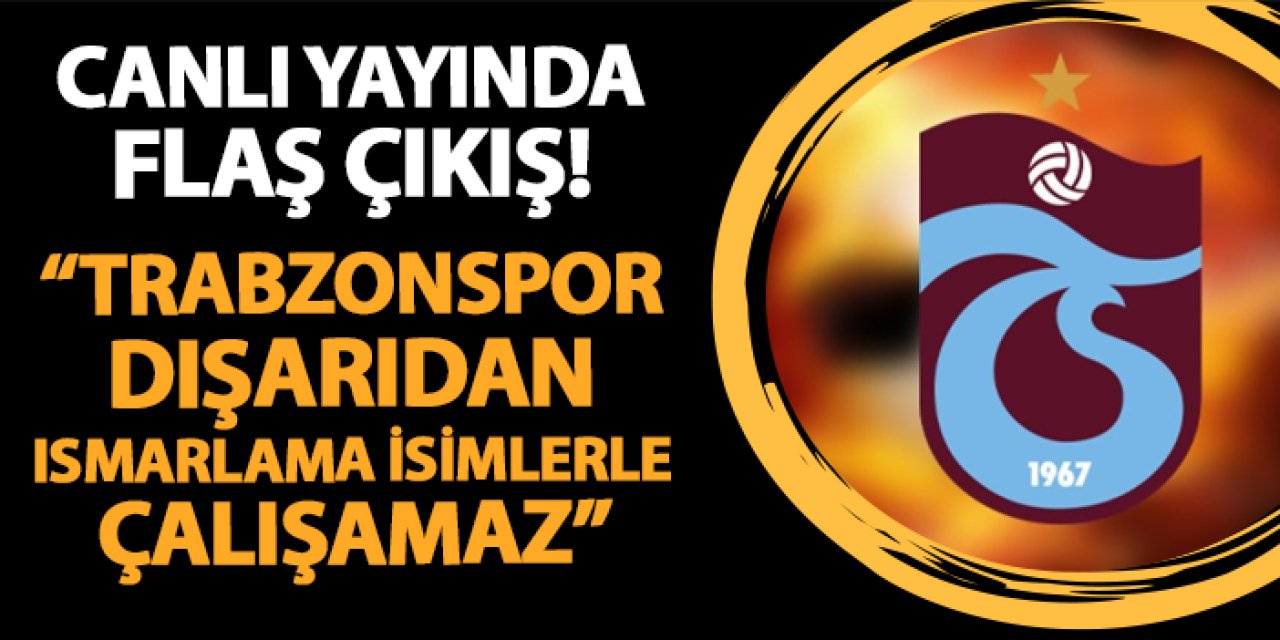 Canlı yayında çarpıcı sözler! "Trabzonspor dışarıdan ısmarlama isimlerle çalışamaz"