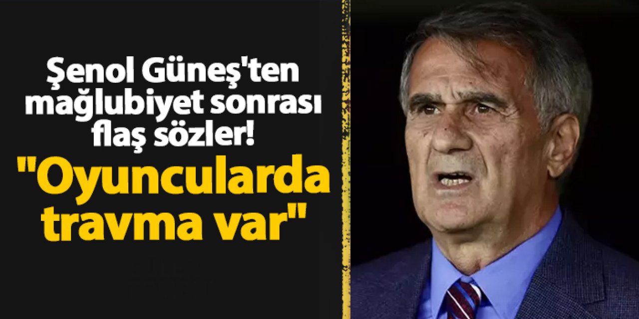 Şenol Güneş'ten mağlubiyet sonrası flaş sözler! "Oyuncularda travma var"