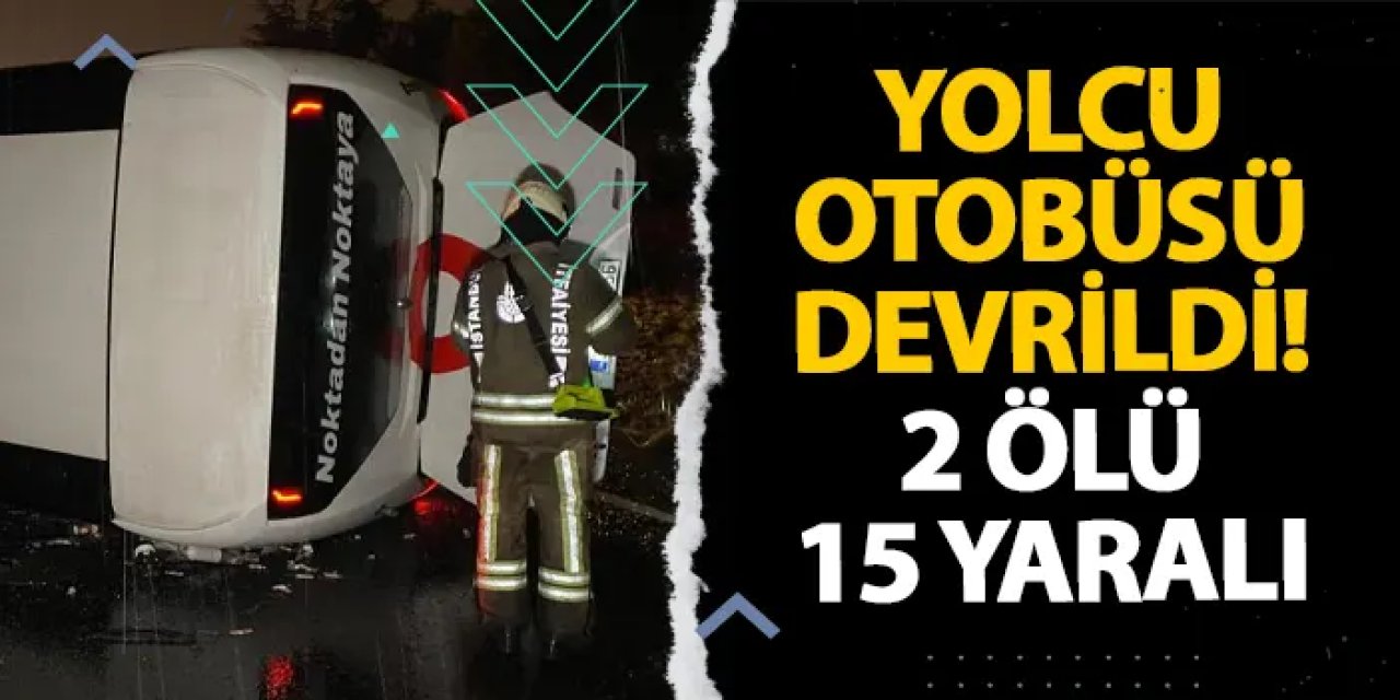 İstanbul’da yolcu otobüsü devrildi! 2 ölü 15 yaralı