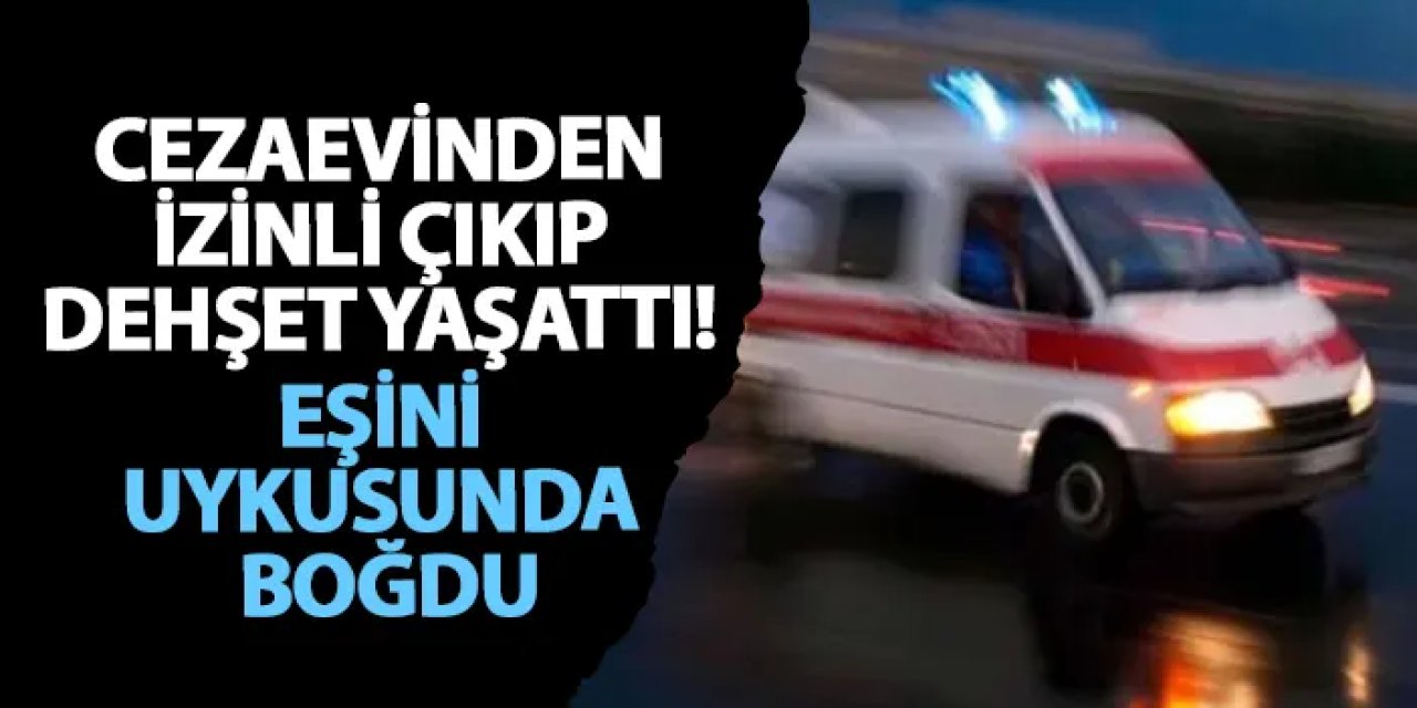 Kocaeli’nde cezaevinden izinli çıkıp dehşet yaşattı! Eşini uykusunda boğdu