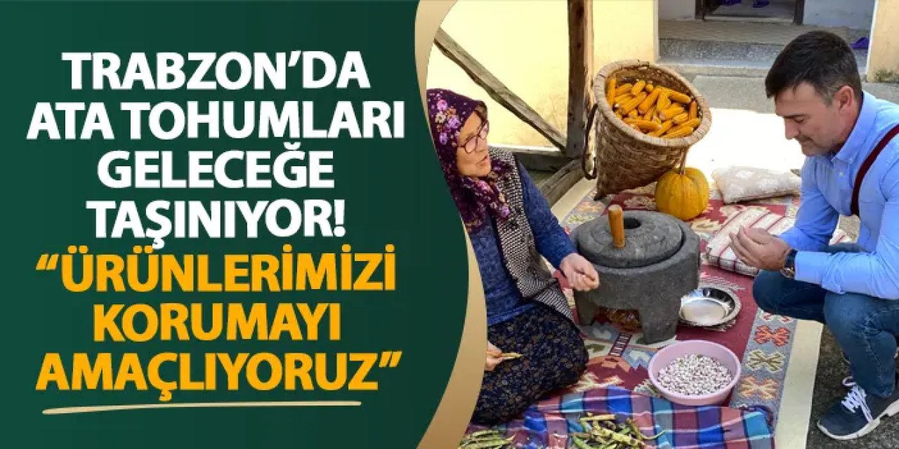 Trabzon’da ata tohumları geleceğe taşınıyor! “Ürünlerimizi korumayı amaçlıyoruz”