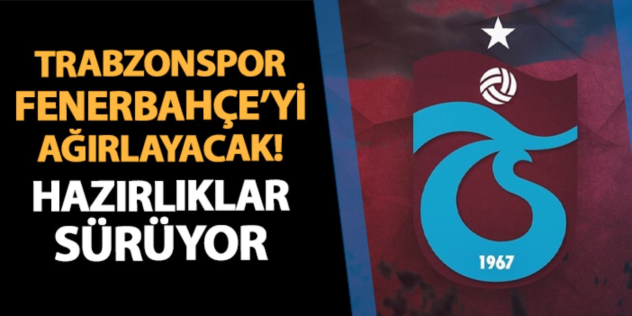 Trabzonspor Fenerbahçe'yi ağırlayacak! Hazırlıklar sürüyor