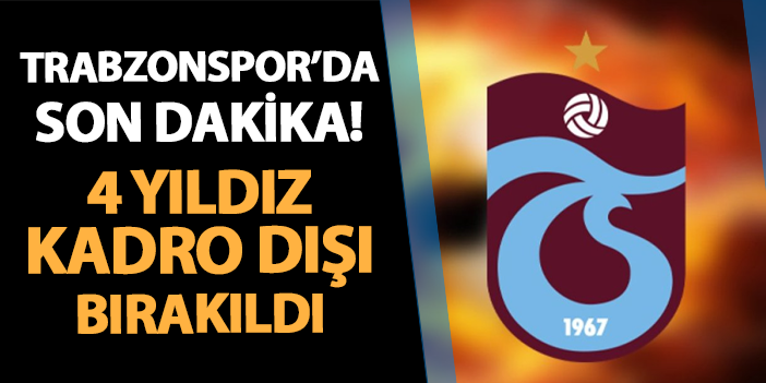 Trabzonspor'da son dakika! 4 yıldız kadro dışı bırakıldı