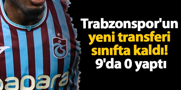 Trabzonspor'un yeni transferi sınıfta kaldı! 9'da 0 yaptı