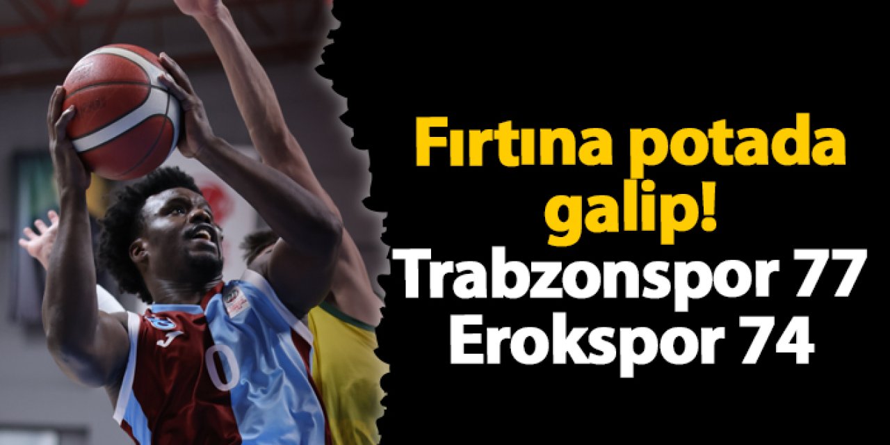 Fırtına potada galip! Esenler Erokspor 74-77 Trabzonspor