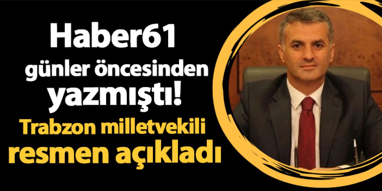 Haber61 günler öncesinden yazmıştı! Trabzon milletvekili resmen açıkladı