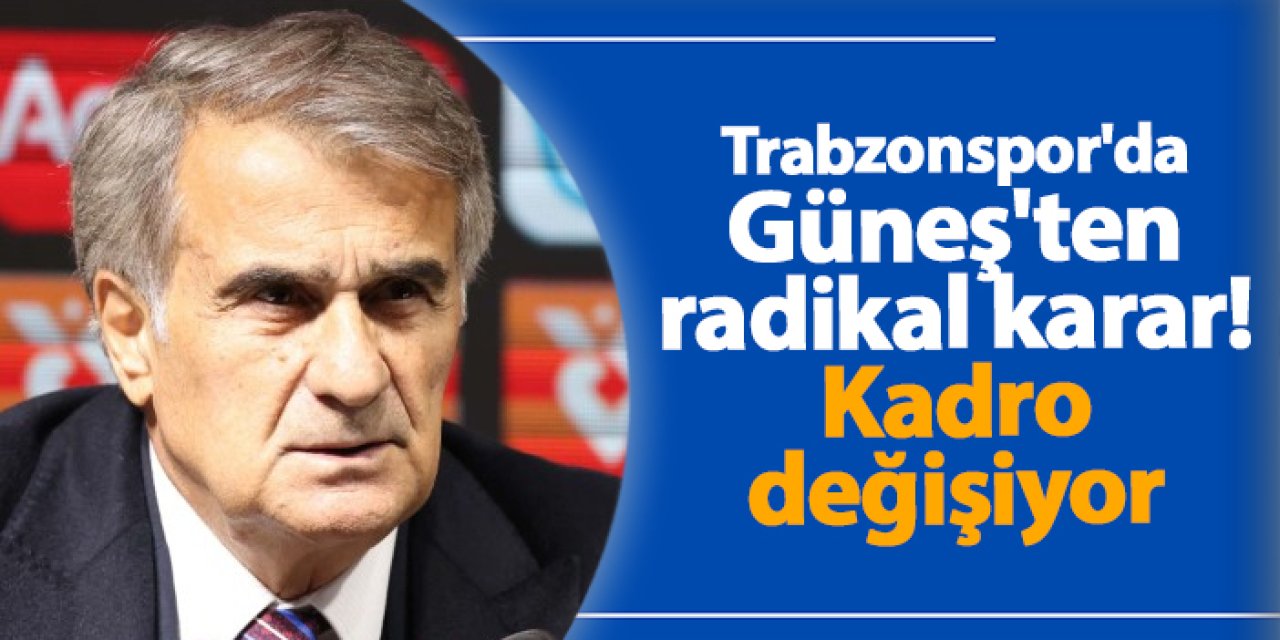 Trabzonspor'da Güneş'ten radikal karar! Kadro değişiyor