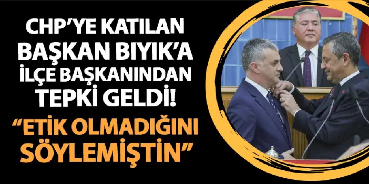 Başkan Bıyık CHP'ye katıldı! İlçe Başkanından tepki geldi: "Etik olmadığını söylemiştin..."