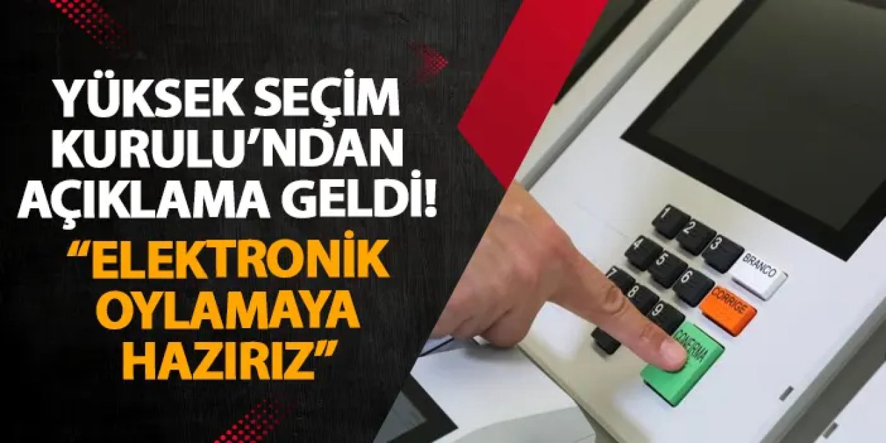 Yüksek Seçim Kurulu’ndan açıklama geldi! “Elektronik oylamaya hazırız”