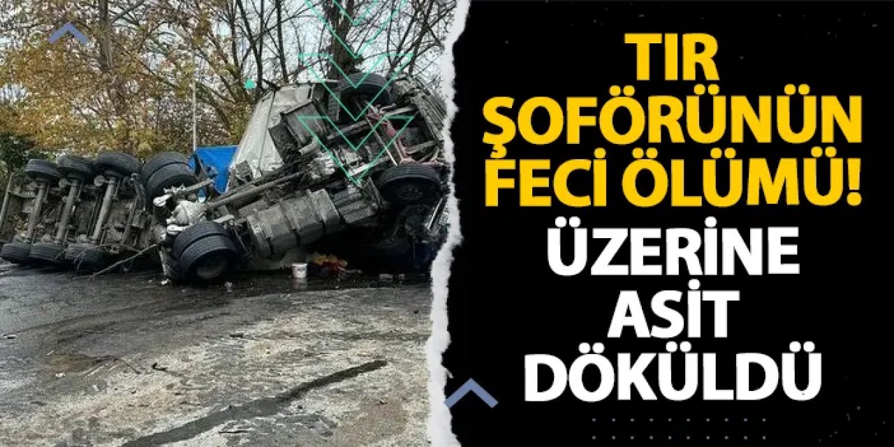 Samsunlu tır şoförünün feci ölümü! Üzerine asit döküldü