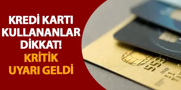 Kredi kartı kullananlar dikkat! Kritik uyarı geldi