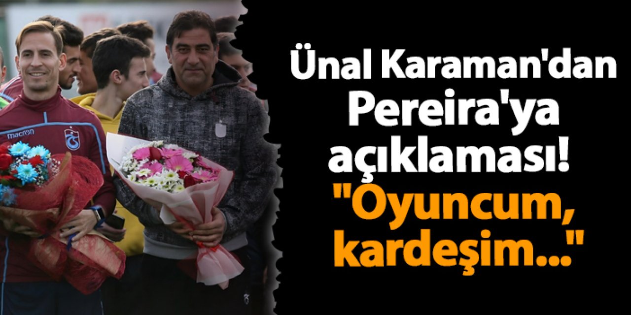 Ünal Karaman'dan Pereira'ya açıklaması! "Oyuncum, kardeşim..."