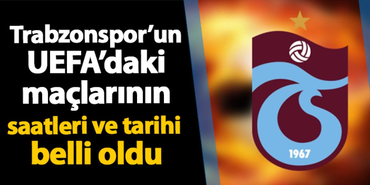 Trabzonspor’un UEFA’daki maçlarının saatleri ve tarihi belli oldu