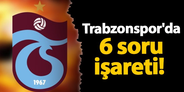 Trabzonspor'da 6 soru işareti!