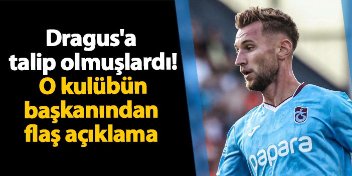 Trabzonspor'da Denis Dragus'a talip olmuşlardı! O kulübün başkanından flaş açıklama