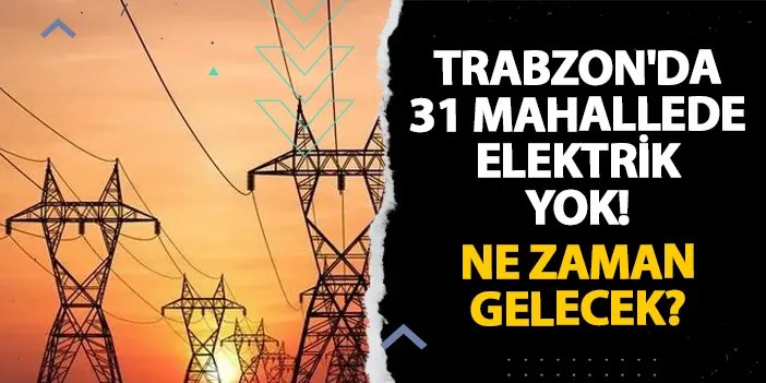 Trabzon'da 31 mahallede elektrik yok! Ne zaman gelecek? 13 Kasım 2024 elektrik kesintileri