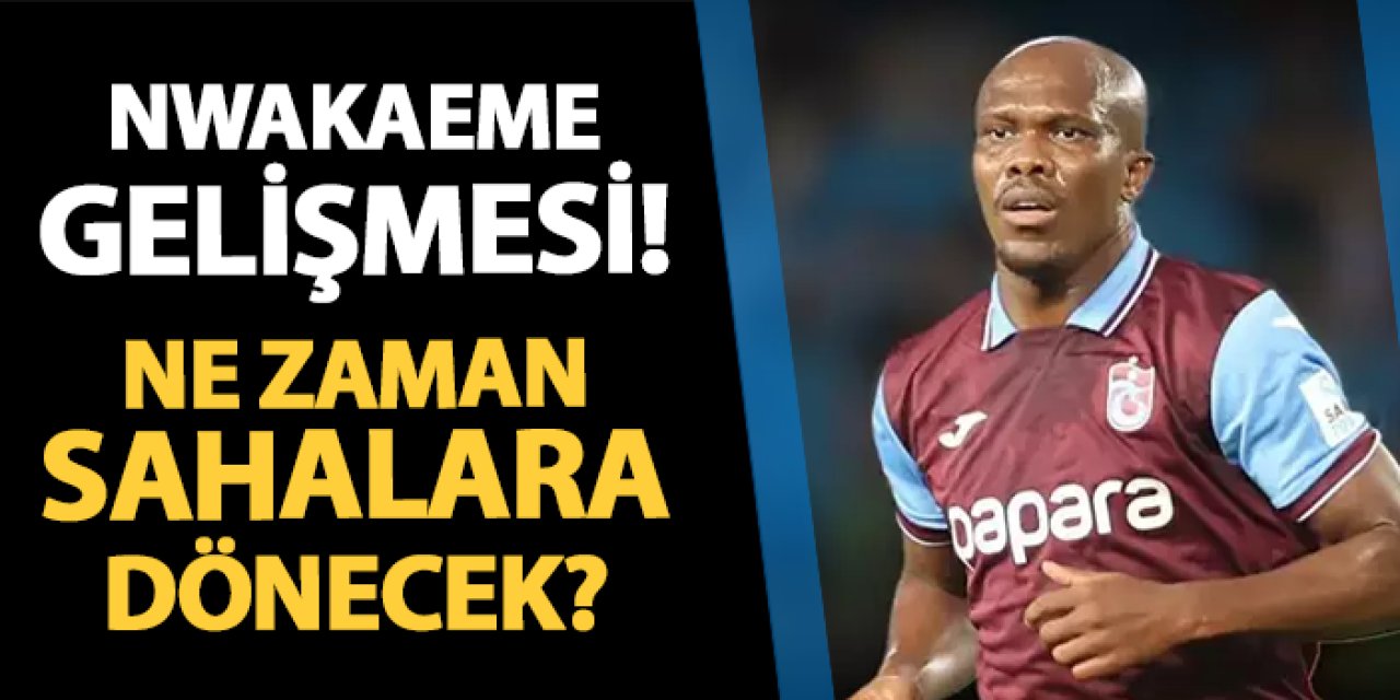 Trabzonspor'da Nwakaeme gelişmesi! Ne zaman sahalara dönecek?