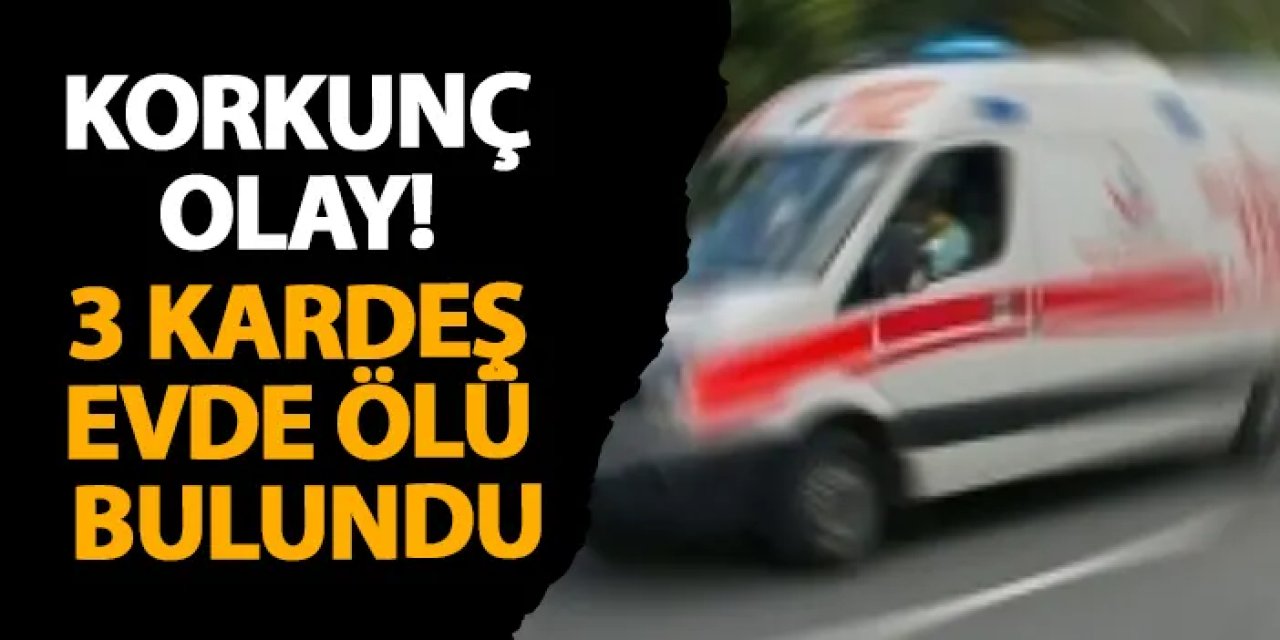 Antalya’da korkunç olay! 3 kardeş evde ölü bulundu