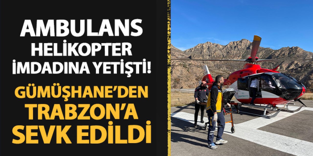 Ambulans helikopter imdadına yetişti! Gümüşhane'den Trabzon'a sevk edildi