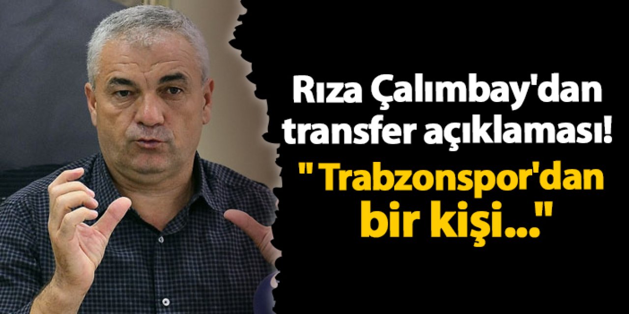 Rıza Çalımbay'dan transfer açıklaması! " Trabzonspor'dan bir kişi..."