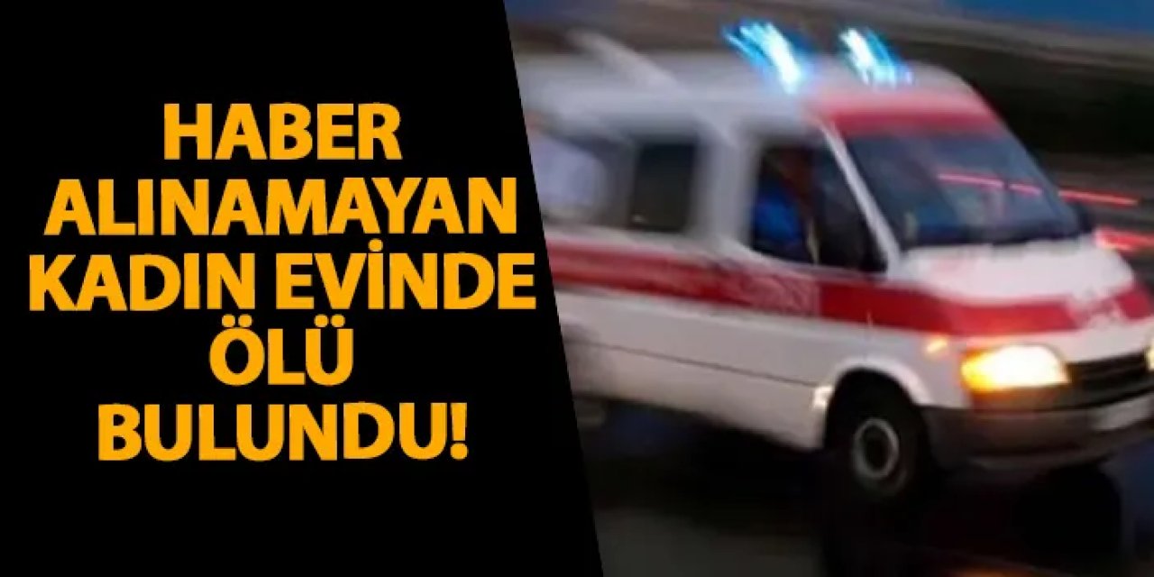 Samsun’da haber alınamayan kadın evinde ölü bulundu!